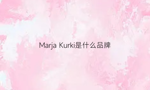 MarjaKurki是什么品牌(marjakurki是奢侈品么)